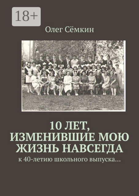 10 лет, изменившие мою жизнь навсегда. к 40-летию школьного выпуска…