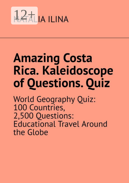 Amazing Costa Rica. Kaleidoscope of Questions. Quiz. World Geography Quiz: 100 Countries, 2,500 Questions: Educational Travel Around the Globe