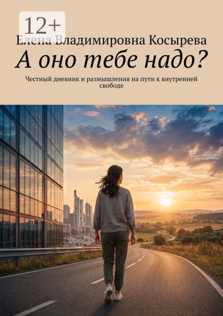 А оно тебе надо?. Честный дневник и размышления на пути к внутренней свободе