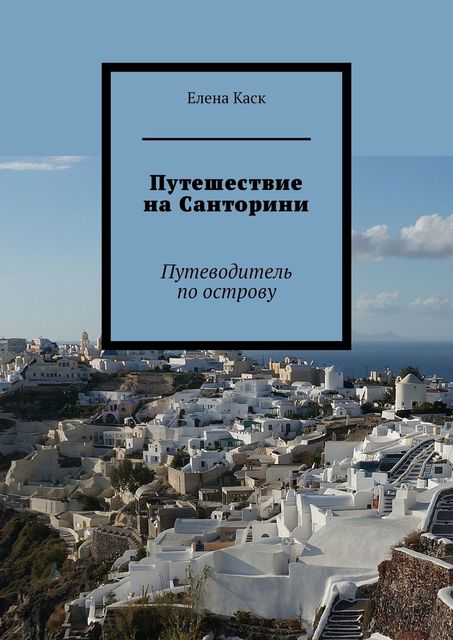 Путешествие на Санторини. Путеводитель по острову, Елена Каск