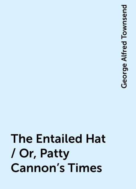 The Entailed Hat / Or, Patty Cannon's Times
