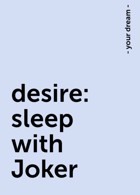 desire: sleep with Joker, - your dream -