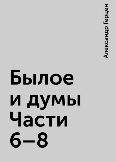 Былое и думы Части 6–8