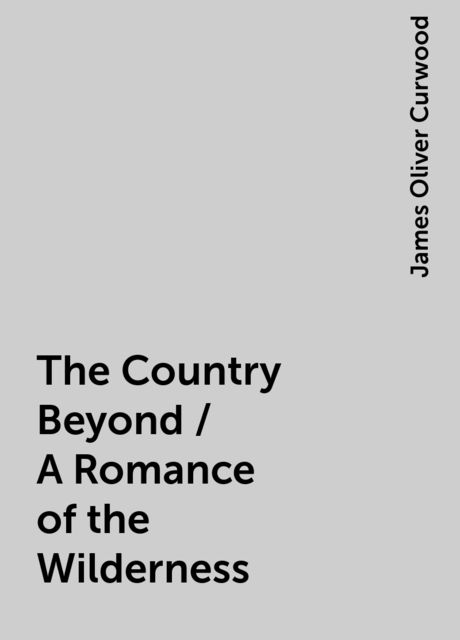 The Country Beyond / A Romance of the Wilderness