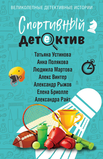 Спортивный детектив, Татьяна Устинова, Александр Рыжов, Людмила Мартова, Александра Райт, Елена Бриолле, Анна Полякова, Алекс Винтер