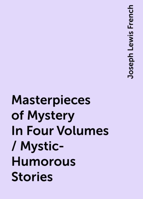 Masterpieces of Mystery In Four Volumes / Mystic-Humorous Stories