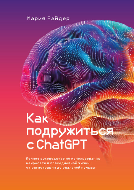 Как подружиться с ChatGPT. Полное руководство по использованию нейросети в повседневной жизни: от регистрации до реальной пользы.