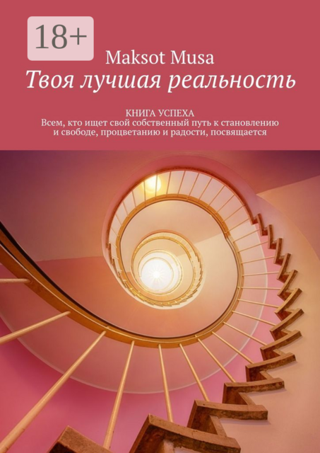 Твоя лучшая реальность. КНИГА УСПЕХА. Всем, кто ищет свой собственный путь к становлению и свободе, процветанию и радости, посвящается