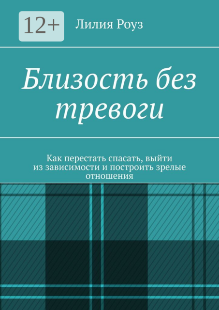 Близость без тревоги. Как перестать спасать, выйти из зависимости и построить зрелые отношения