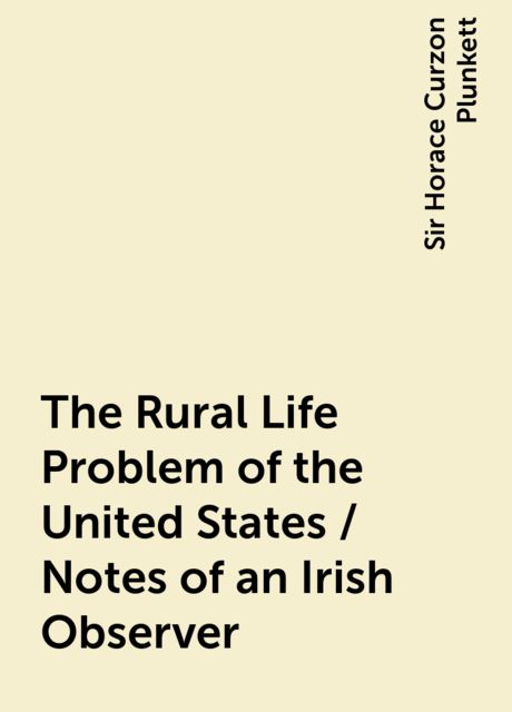 The Rural Life Problem of the United States / Notes of an Irish Observer