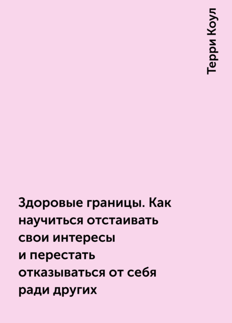 Здоровые границы. Как научиться отстаивать свои интересы и перестать отказываться от себя ради других