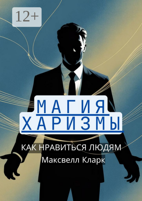 Магия харизмы: как нравиться людям, Максвелл Кларк