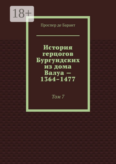 История герцогов Бургундских из дома Валуа — 1364–1477. Том 7