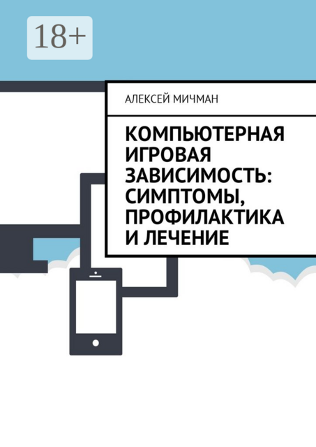 Компьютерная игровая зависимость: симптомы, профилактика и лечение, Алексей Мичман