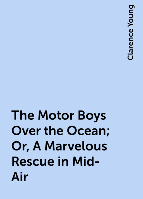 The Motor Boys Over the Ocean; Or, A Marvelous Rescue in Mid-Air