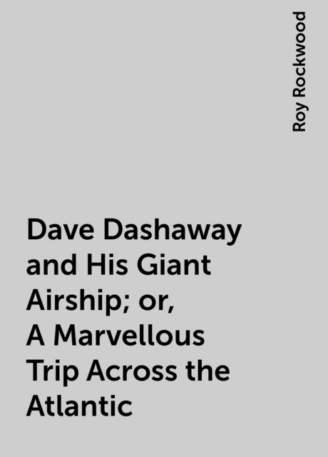 Dave Dashaway and His Giant Airship; or, A Marvellous Trip Across the Atlantic