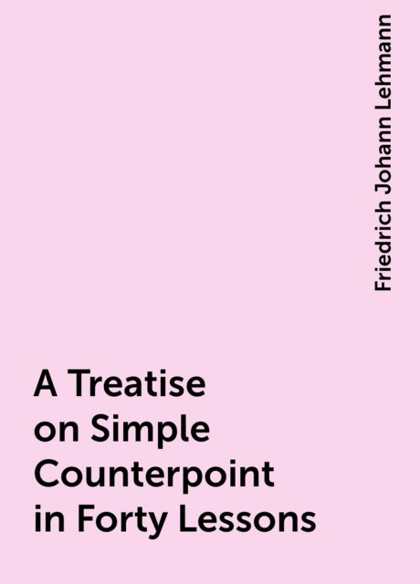 A Treatise on Simple Counterpoint in Forty Lessons