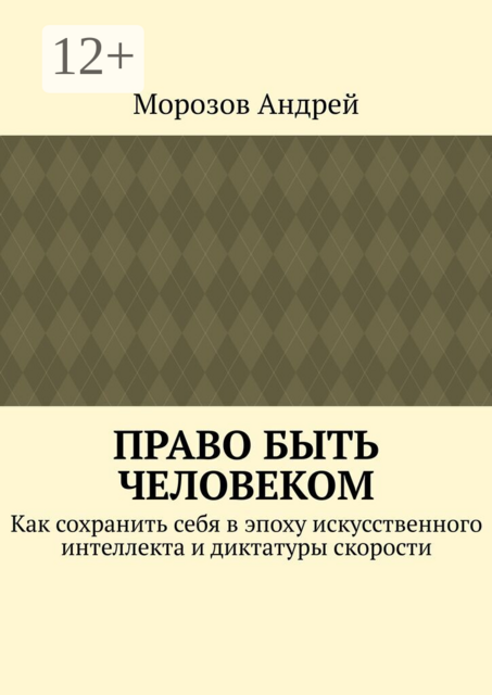 Право быть человеком. Как сохранить себя в эпоху искусственного интеллекта и диктатуры скорости