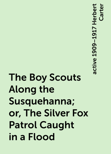 The Boy Scouts Along the Susquehanna; or, The Silver Fox Patrol Caught in a Flood