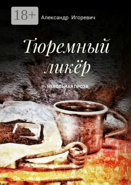 Тюремный ликер. Невольная проза, Александр Игоревич