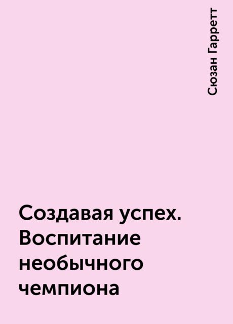 Создавая успех. Воспитание необычного чемпиона