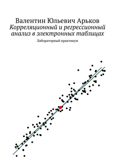 Корреляционный и регрессионный анализ в Excel. Лабораторный практикум, Валентин Арьков