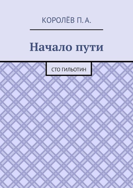 Начало пути. Сто гильотин, П.А. Королёв