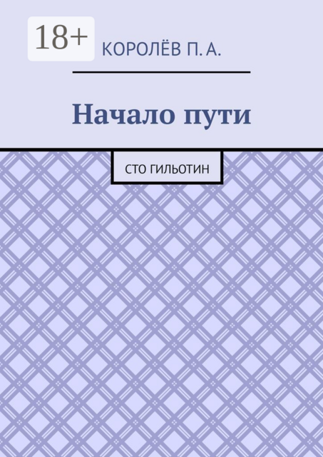 Начало пути. Сто гильотин, П.А. Королёв