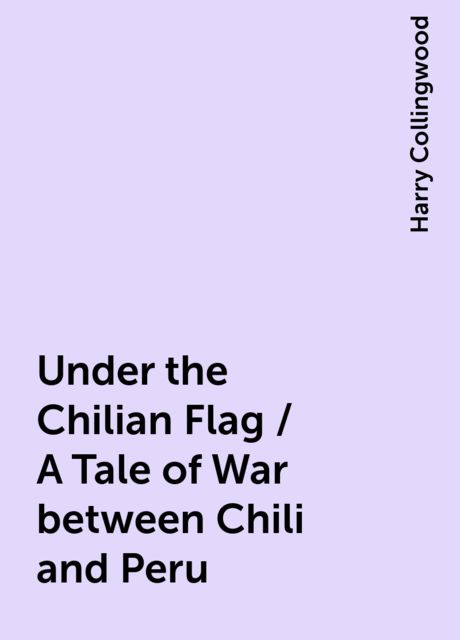 Under the Chilian Flag / A Tale of War between Chili and Peru