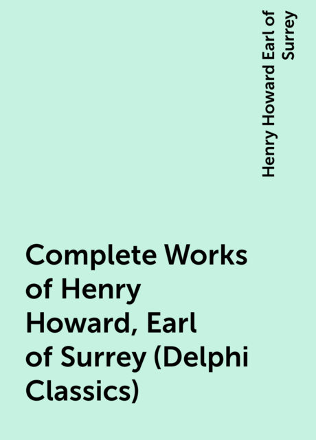 Complete Works of Henry Howard, Earl of Surrey (Delphi Classics)