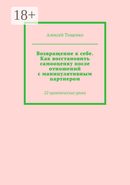 Возвращение к себе. Как восстановить самооценку после отношений с манипулятивным партнером. 22 практических урока