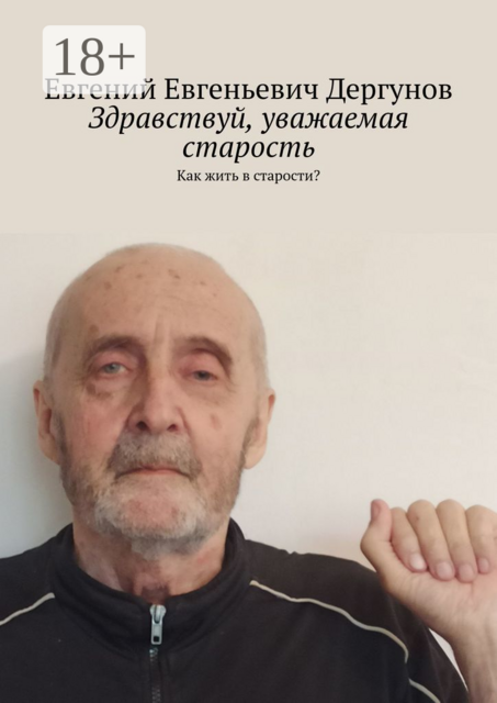 Здравствуй, уважаемая старость. Как жить в старости, Евгений Дергунов