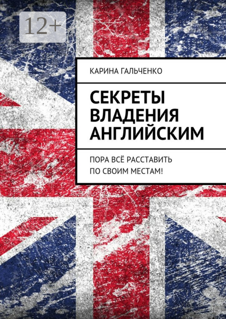 Секреты владения английским. Пора всё расставить по своим местам, Карина Гальченко
