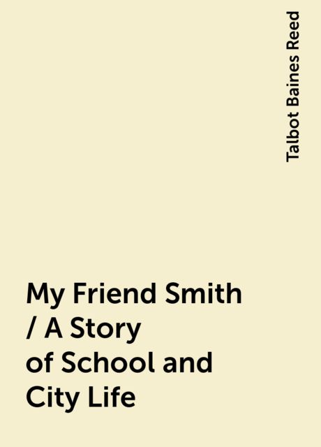 My Friend Smith / A Story of School and City Life
