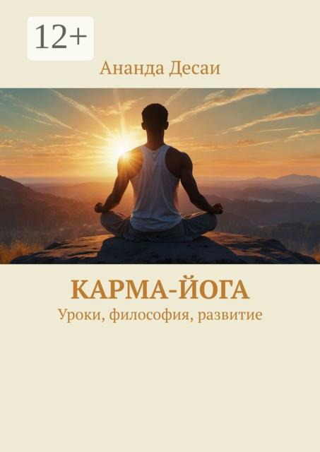 Карма-йога. Уроки, философия, развитие, Ананда Десаи