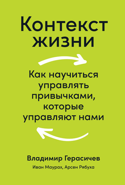 Контекст жизни: Как научиться управлять привычками, которые управляют нами, Владимир Герасичев, Арсен Рябуха, Иван Маурах