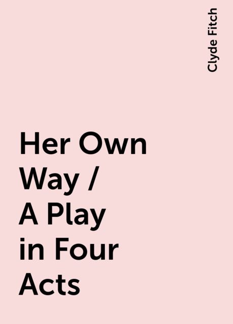 Her Own Way / A Play in Four Acts