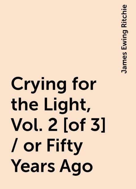 Crying for the Light, Vol. 2 [of 3] / or Fifty Years Ago