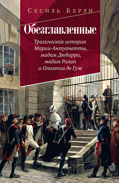 Обезглавленные: Трагическая история Марии-Антуанетты, мадам Дюбарри, мадам Ролан и Олимпии де Гуж, Сесиль Берли