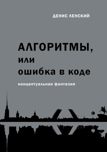 Алгоритмы, или Ошибка в коде. Концептуальная фантазия, Денис Ленский