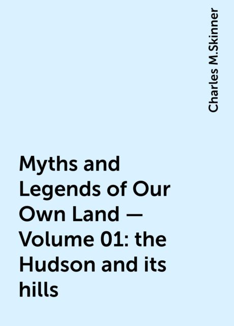 Myths and Legends of Our Own Land — Volume 01: the Hudson and its hills