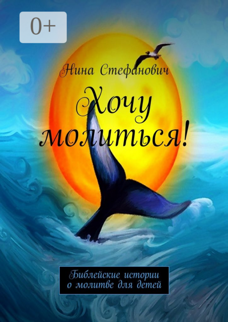 Хочу молиться!. Библейские истории о молитве для детей, Нина Стефанович
