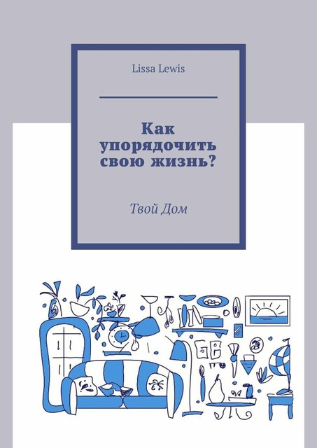 Как упорядочить свою жизнь?. Твой Дом, Lissa Lewis