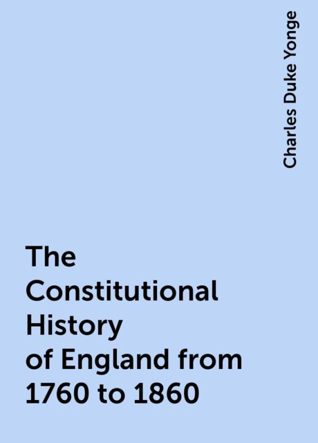 The Constitutional History of England from 1760 to 1860