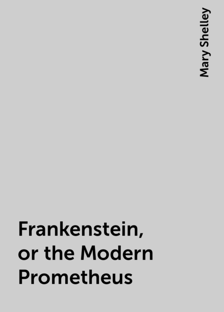 Frankenstein, or the Modern Prometheus