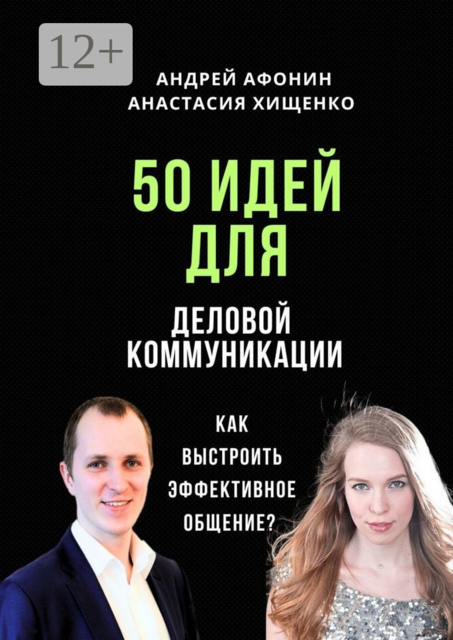 50 идей для деловой коммуникации. Как выстроить эффективное общение, Андрей Афонин, Анастасия Хищенко