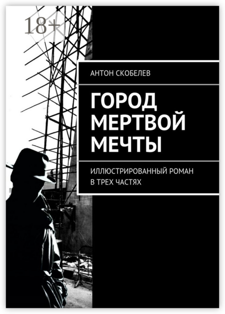 Город мертвой мечты. Иллюстрированный роман в трех частях, Антон Скобелев