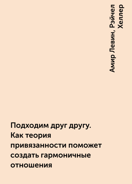 Подходим друг другу. Как теория привязанности поможет создать гармоничные отношения, Амир Левин, Рэйчел Хеллер