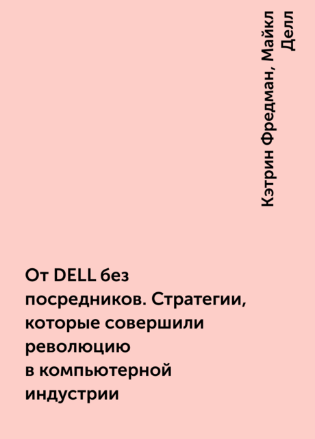 От DELL без посредников. Стратегии, которые совершили революцию в компьютерной индустрии