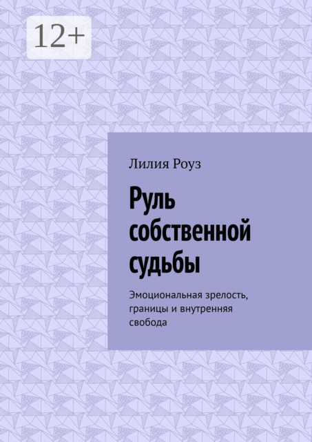 Руль собственной судьбы. Эмоциональная зрелость, границы и внутренняя свобода